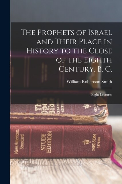 The Prophets of Israel and Their Place in History to the Close of the Eighth Century, B. C.: Eight Lectures (Paperback)
