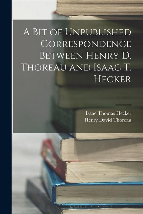 A Bit of Unpublished Correspondence Between Henry D. Thoreau and Isaac T. Hecker (Paperback)