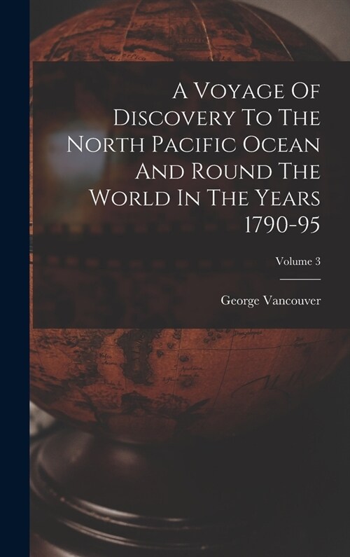 A Voyage Of Discovery To The North Pacific Ocean And Round The World In The Years 1790-95; Volume 3 (Hardcover)