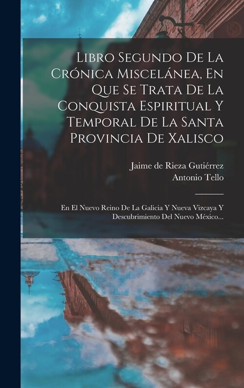 Libro Segundo De La Cr?ica Miscel?ea, En Que Se Trata De La Conquista Espiritual Y Temporal De La Santa Provincia De Xalisco: En El Nuevo Reino De L (Hardcover)