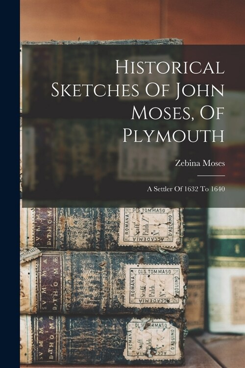Historical Sketches Of John Moses, Of Plymouth: A Settler Of 1632 To 1640 (Paperback)