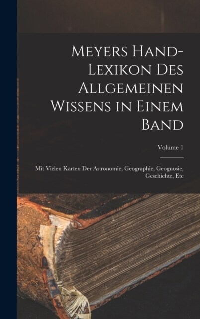 Meyers Hand-Lexikon Des Allgemeinen Wissens in Einem Band: Mit Vielen Karten Der Astronomie, Geographie, Geognosie, Geschichte, Etc; Volume 1 (Hardcover)