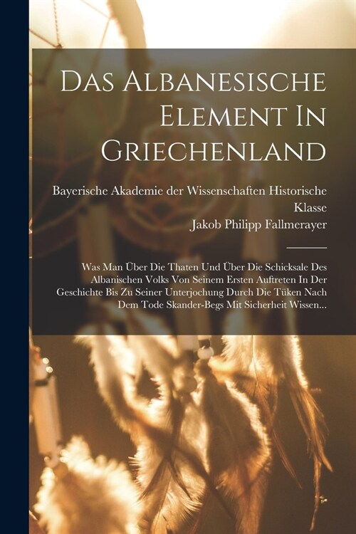 Das Albanesische Element In Griechenland: Was Man ?er Die Thaten Und ?er Die Schicksale Des Albanischen Volks Von Seinem Ersten Auftreten In Der Ges (Paperback)