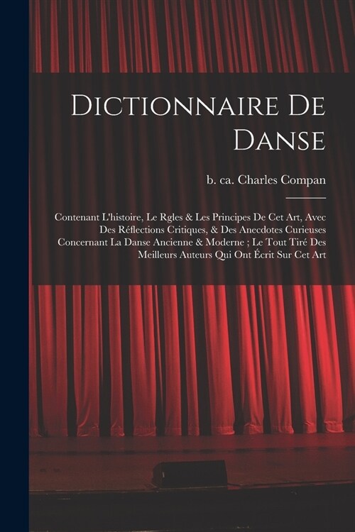 Dictionnaire de danse: Contenant lhistoire, le rgles & les principes de cet art, avec des r?lections critiques, & des anecdotes curieuses c (Paperback)