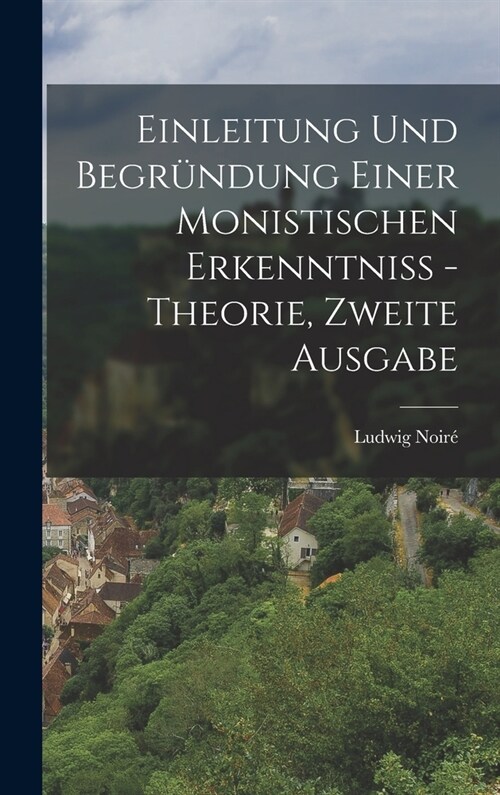 Einleitung und Begr?dung einer monistischen Erkenntni?- Theorie, Zweite Ausgabe (Hardcover)