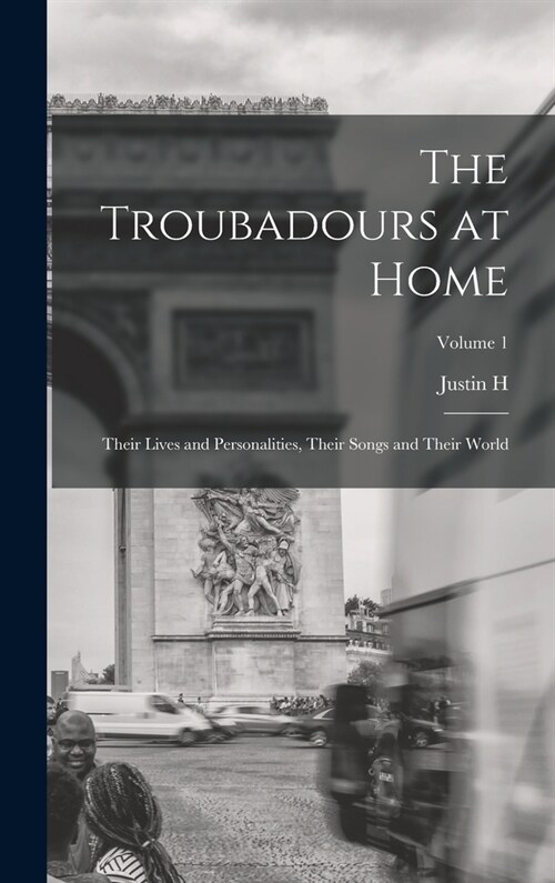 The Troubadours at Home: Their Lives and Personalities, Their Songs and Their World; Volume 1 (Hardcover)