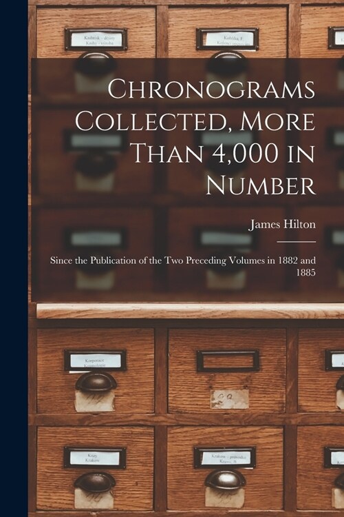 Chronograms Collected, More Than 4,000 in Number: Since the Publication of the two Preceding Volumes in 1882 and 1885 (Paperback)