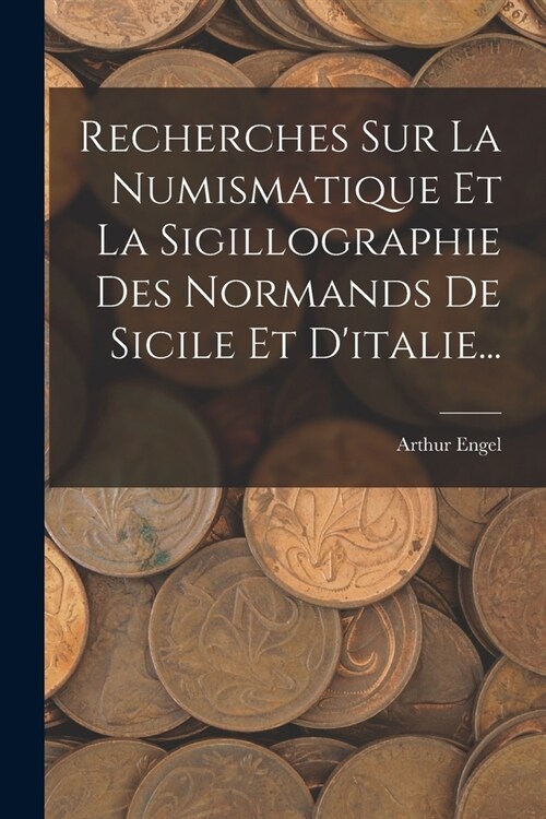 Recherches Sur La Numismatique Et La Sigillographie Des Normands De Sicile Et Ditalie... (Paperback)