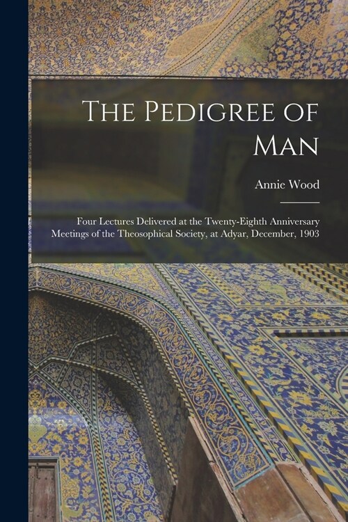 The Pedigree of Man; Four Lectures Delivered at the Twenty-eighth Anniversary Meetings of the Theosophical Society, at Adyar, December, 1903 (Paperback)