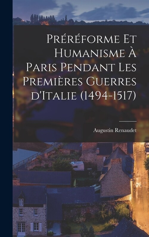 Pr??orme et humanisme ?Paris pendant les premi?es guerres dItalie (1494-1517) (Hardcover)