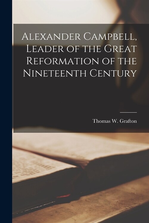 Alexander Campbell, Leader of the Great Reformation of the Nineteenth Century (Paperback)