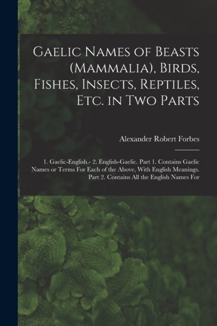 Gaelic Names of Beasts (Mammalia), Birds, Fishes, Insects, Reptiles, etc. in two Parts: 1. Gaelic-English.- 2. English-Gaelic. Part 1. Contains Gaelic (Paperback)