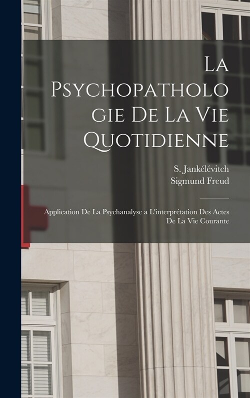 La psychopathologie de la vie quotidienne: Application de la psychanalyse a linterpr?ation des actes de la vie courante (Hardcover)