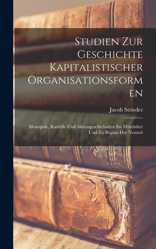 Studien zur Geschichte kapitalistischer Organisationsformen; Monopole, Kartelle und Aktiengesellschaften im Mittelalter und zu Beginn der Neuzeit (Hardcover)