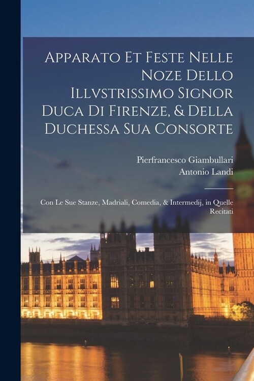 Apparato et feste nelle noze dello illvstrissimo signor duca di Firenze, & della duchessa Sua consorte: Con le sue stanze, madriali, comedia, & interm (Paperback)