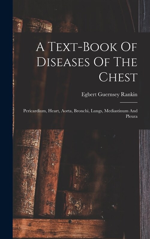 A Text-book Of Diseases Of The Chest: Pericardium, Heart, Aorta, Bronchi, Lungs, Mediastinum And Pleura (Hardcover)