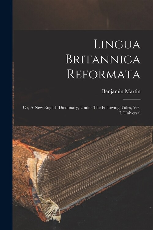 Lingua Britannica Reformata: Or, A New English Dictionary, Under The Following Titles, Viz. I. Universal (Paperback)