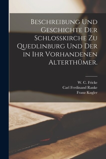 Beschreibung und Geschichte der Schlo?irche zu Quedlinburg und der in ihr vorhandenen Alterth?er. (Paperback)