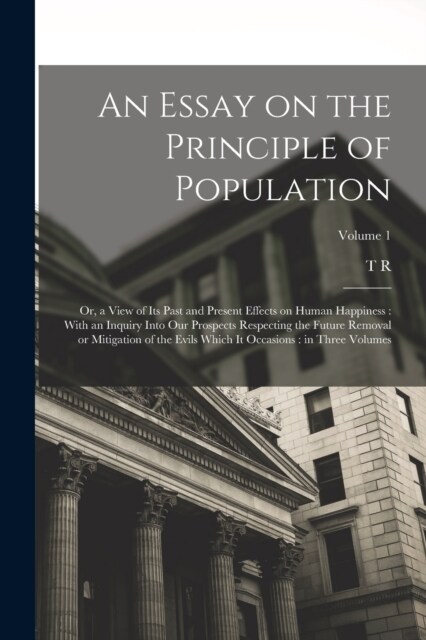 An Essay on the Principle of Population: Or, a View of its Past and Present Effects on Human Happiness: With an Inquiry Into our Prospects Respecting (Paperback)