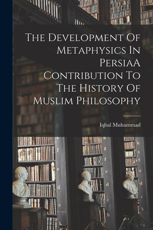 The Development Of Metaphysics In PersiaA Contribution To The History Of Muslim Philosophy (Paperback)