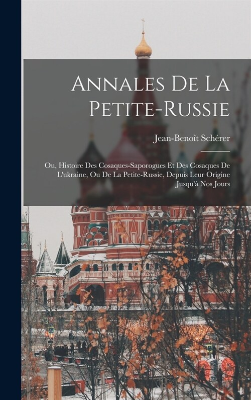 Annales De La Petite-russie: Ou, Histoire Des Cosaques-saporogues Et Des Cosaques De Lukraine, Ou De La Petite-russie, Depuis Leur Origine Jusqu? (Hardcover)