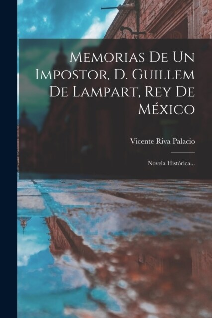 Memorias De Un Impostor, D. Guillem De Lampart, Rey De M?ico: Novela Hist?ica... (Paperback)