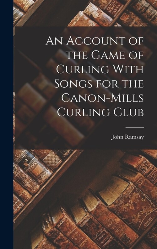 An Account of the Game of Curling With Songs for the Canon-Mills Curling Club (Hardcover)