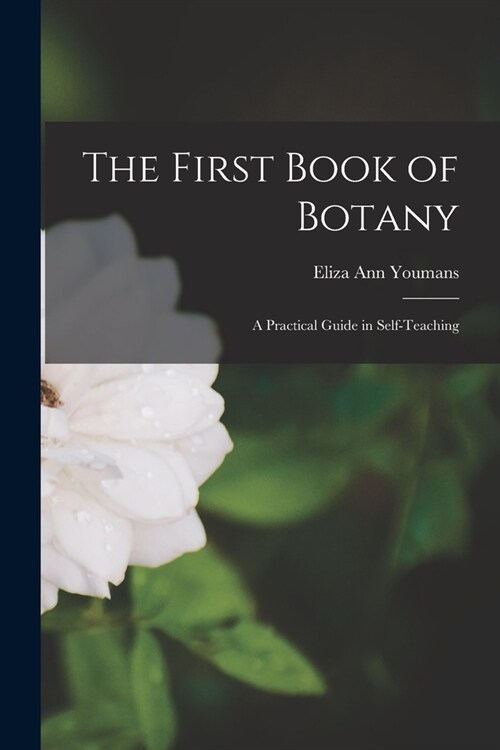 The First Book of Botany: A Practical Guide in Self-teaching (Paperback)