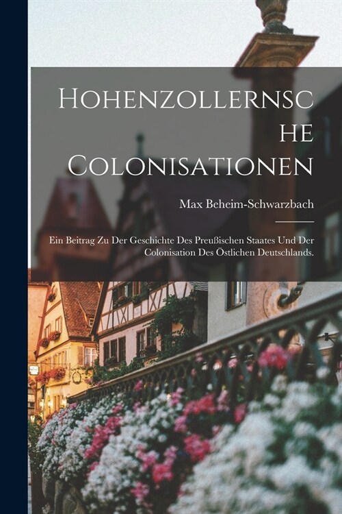Hohenzollernsche Colonisationen: Ein Beitrag zu der Geschichte des preu?schen Staates und der Colonisation des ?tlichen Deutschlands. (Paperback)