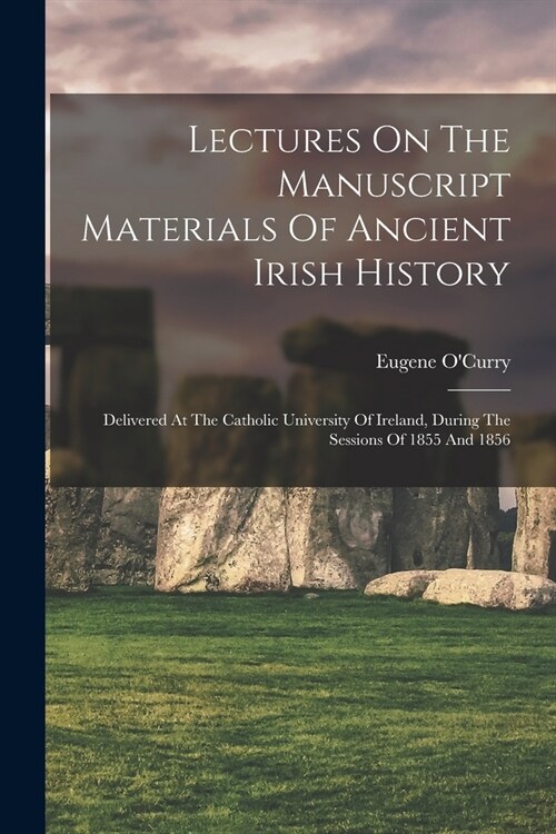 Lectures On The Manuscript Materials Of Ancient Irish History: Delivered At The Catholic University Of Ireland, During The Sessions Of 1855 And 1856 (Paperback)