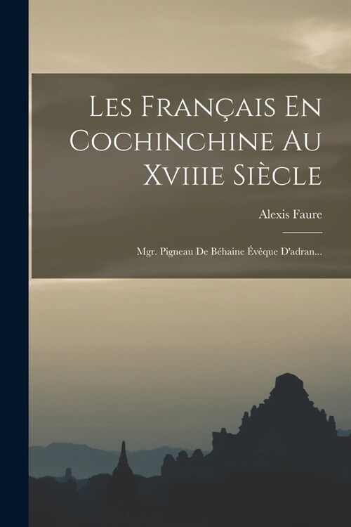 Les Fran?is En Cochinchine Au Xviiie Si?le: Mgr. Pigneau De B?aine ??ue Dadran... (Paperback)