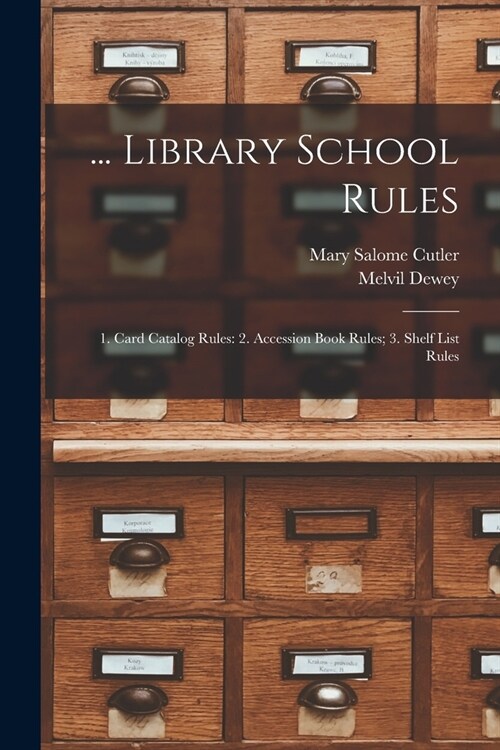 ... Library School Rules: 1. Card Catalog Rules: 2. Accession Book Rules; 3. Shelf List Rules (Paperback)
