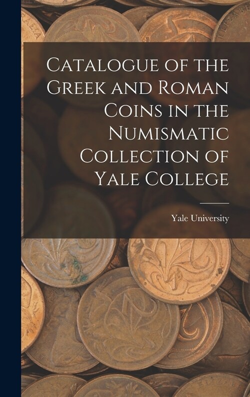 Catalogue of the Greek and Roman Coins in the Numismatic Collection of Yale College (Hardcover)