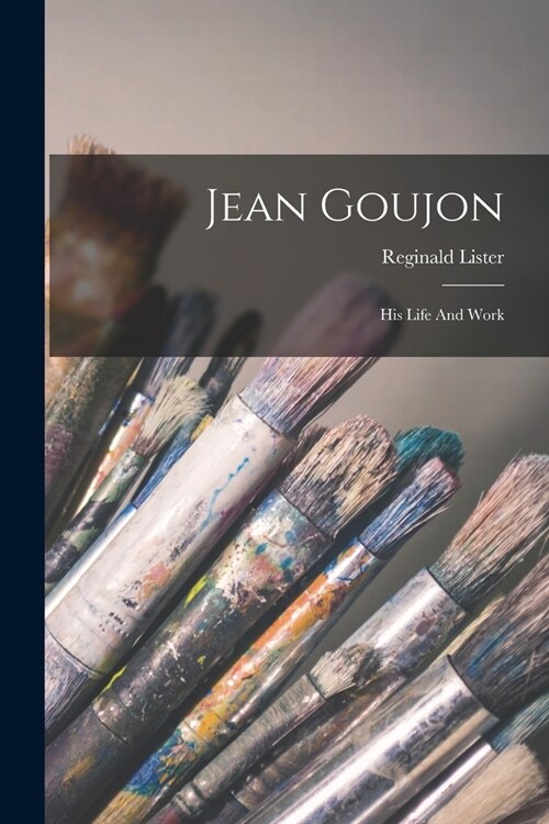Jean Goujon: His Life And Work (Paperback)