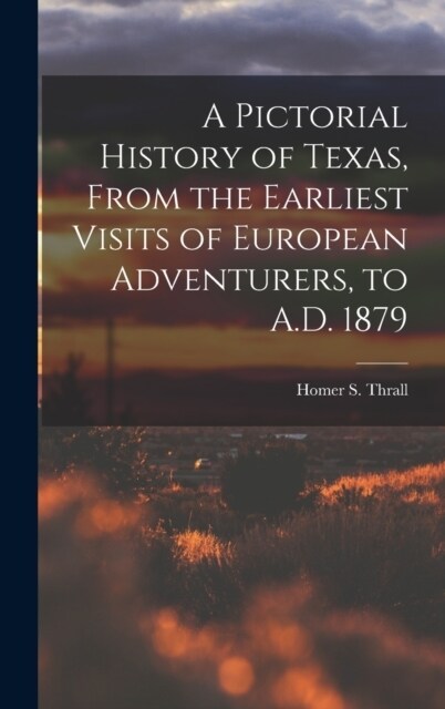 A Pictorial History of Texas, From the Earliest Visits of European Adventurers, to A.D. 1879 (Hardcover)