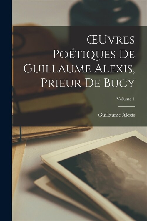 OEuvres Po?iques De Guillaume Alexis, Prieur De Bucy; Volume 1 (Paperback)