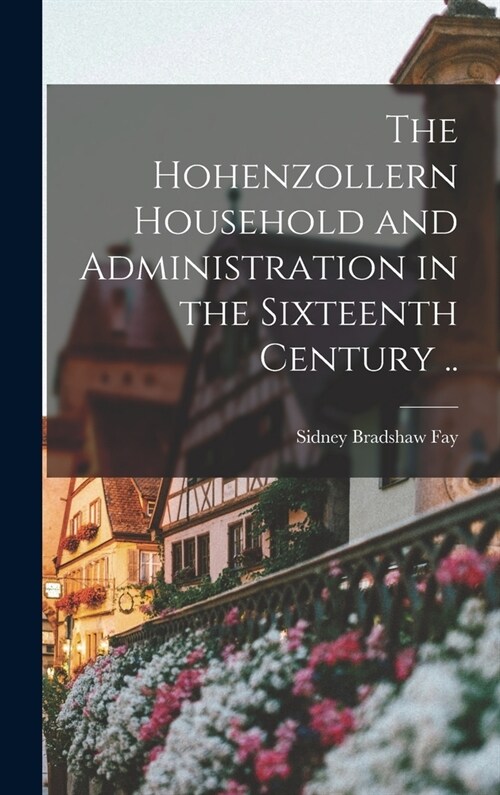 The Hohenzollern Household and Administration in the Sixteenth Century .. (Hardcover)