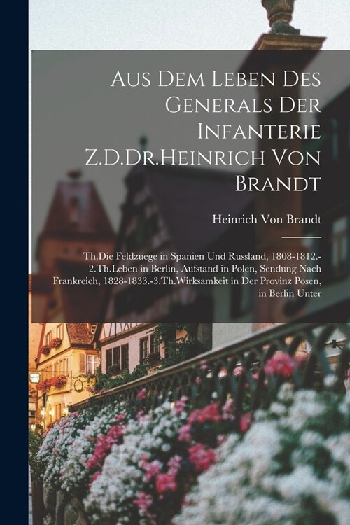 Aus Dem Leben Des Generals Der Infanterie Z.D.Dr.Heinrich Von Brandt: Th.Die Feldzuege in Spanien Und Russland, 1808-1812.-2.Th.Leben in Berlin, Aufst (Paperback)