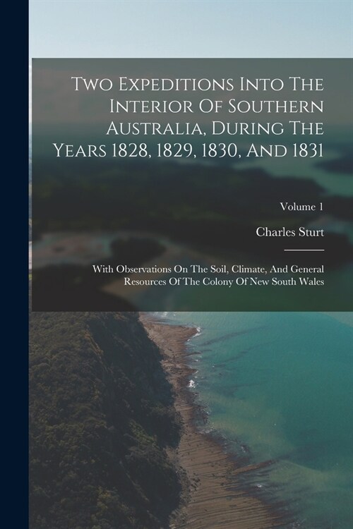 Two Expeditions Into The Interior Of Southern Australia, During The Years 1828, 1829, 1830, And 1831: With Observations On The Soil, Climate, And Gene (Paperback)