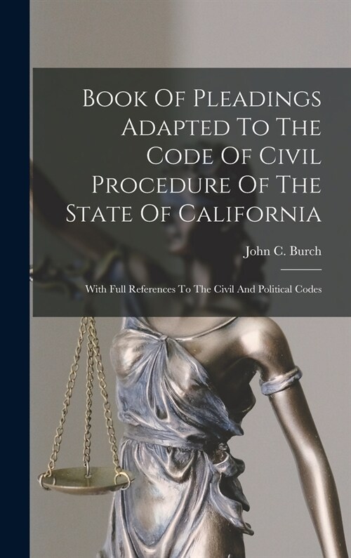 Book Of Pleadings Adapted To The Code Of Civil Procedure Of The State Of California: With Full References To The Civil And Political Codes (Hardcover)