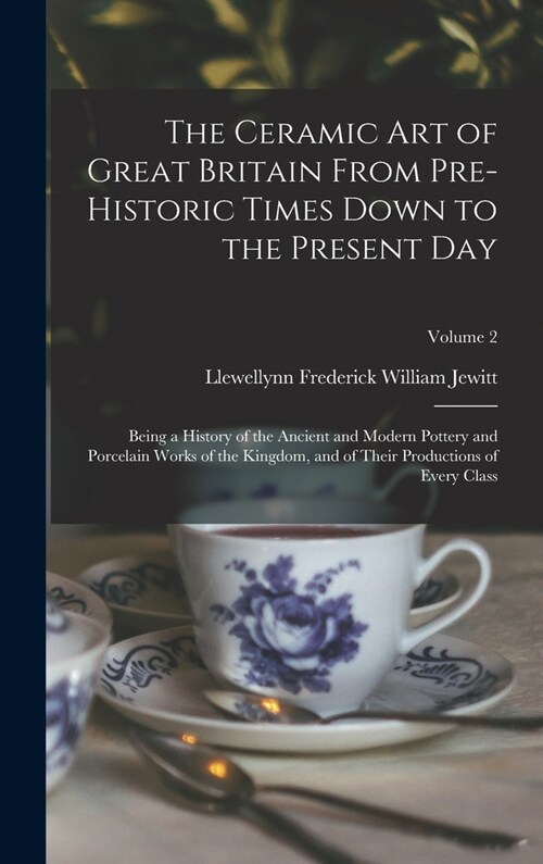 The Ceramic art of Great Britain From Pre-historic Times Down to the Present Day: Being a History of the Ancient and Modern Pottery and Porcelain Work (Hardcover)