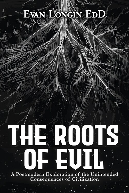 The Roots of Evil: A Postmodern Exploration of the Unintended Consequences of Civilization (Paperback)