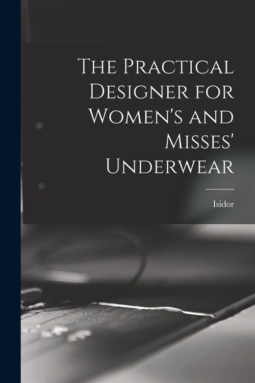 The Practical Designer for Womens and Misses Underwear (Paperback)