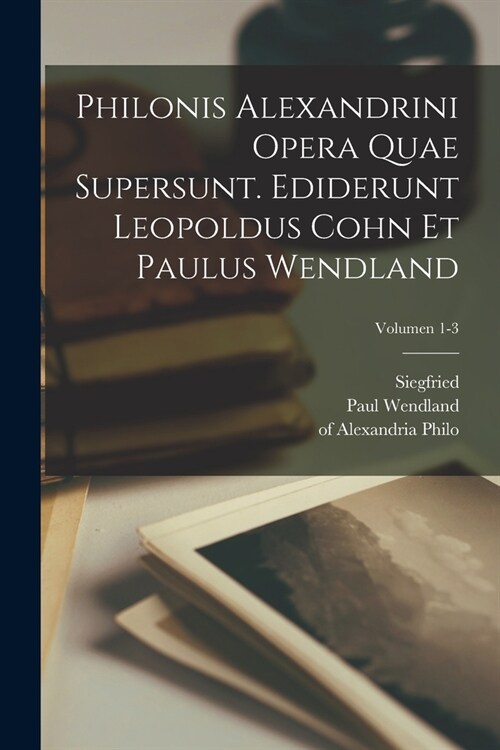 Philonis Alexandrini Opera quae supersunt. Ediderunt Leopoldus Cohn et Paulus Wendland; Volumen 1-3 (Paperback)