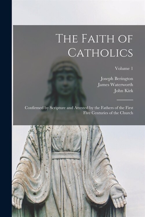 The Faith of Catholics: Confirmed by Scripture and Attested by the Fathers of the First Five Centuries of the Church; Volume 1 (Paperback)