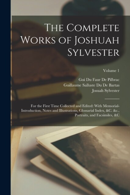 The Complete Works of Joshuah Sylvester: For the First Time Collected and Edited: With Memorial-Introduction, Notes and Illustrations, Glossarial Inde (Paperback)