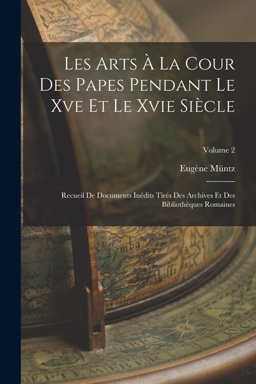 Les Arts ?La Cour Des Papes Pendant Le Xve Et Le Xvie Si?le: Recueil De Documents In?its Tir? Des Archives Et Des Biblioth?ues Romaines; Volume 2 (Paperback)