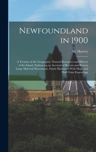 Newfoundland in 1900: A Treatise of the Geography, Natural Resources and History of the Island, Embracing an Account of Recent and Present L (Hardcover)