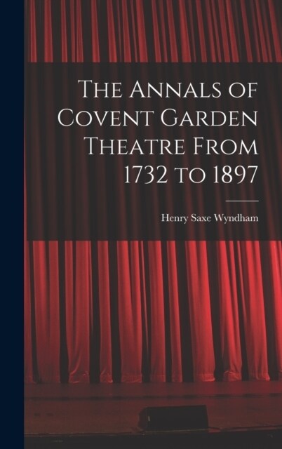 The Annals of Covent Garden Theatre From 1732 to 1897 (Hardcover)