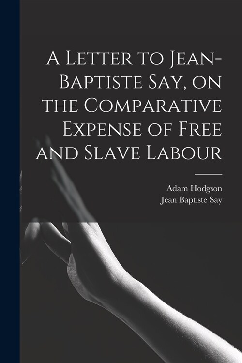A Letter to Jean-Baptiste Say, on the Comparative Expense of Free and Slave Labour (Paperback)